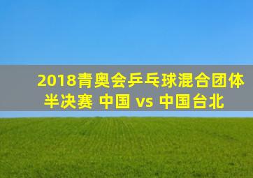 2018青奥会乒乓球混合团体半决赛 中国 vs 中国台北